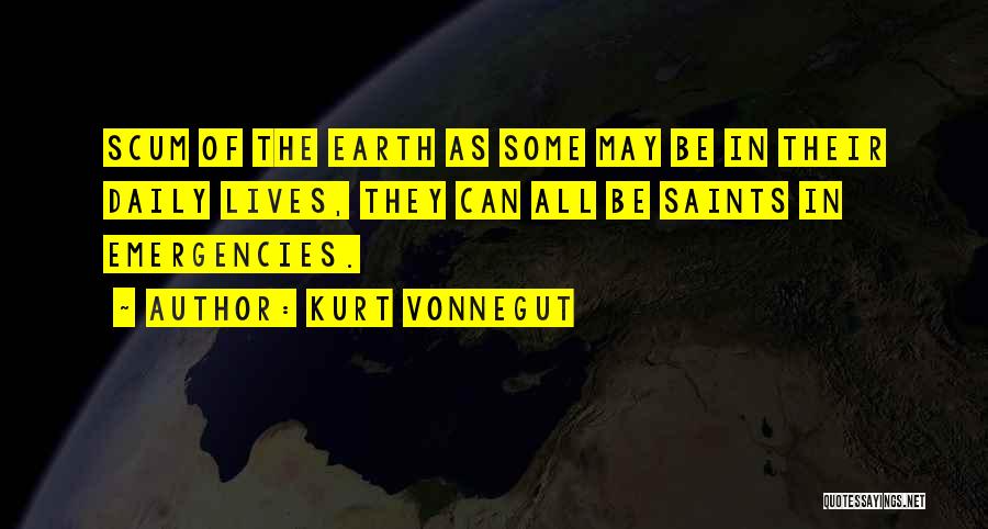 Kurt Vonnegut Quotes: Scum Of The Earth As Some May Be In Their Daily Lives, They Can All Be Saints In Emergencies.