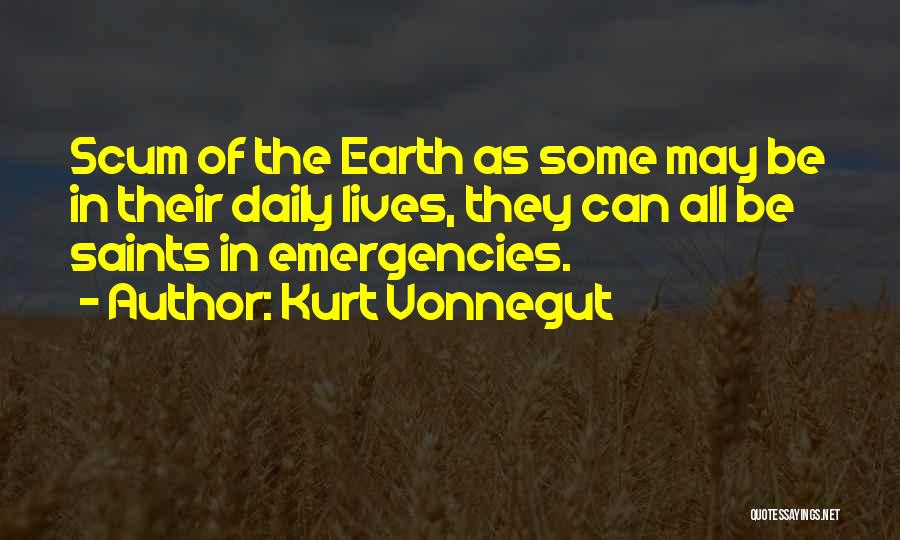 Kurt Vonnegut Quotes: Scum Of The Earth As Some May Be In Their Daily Lives, They Can All Be Saints In Emergencies.