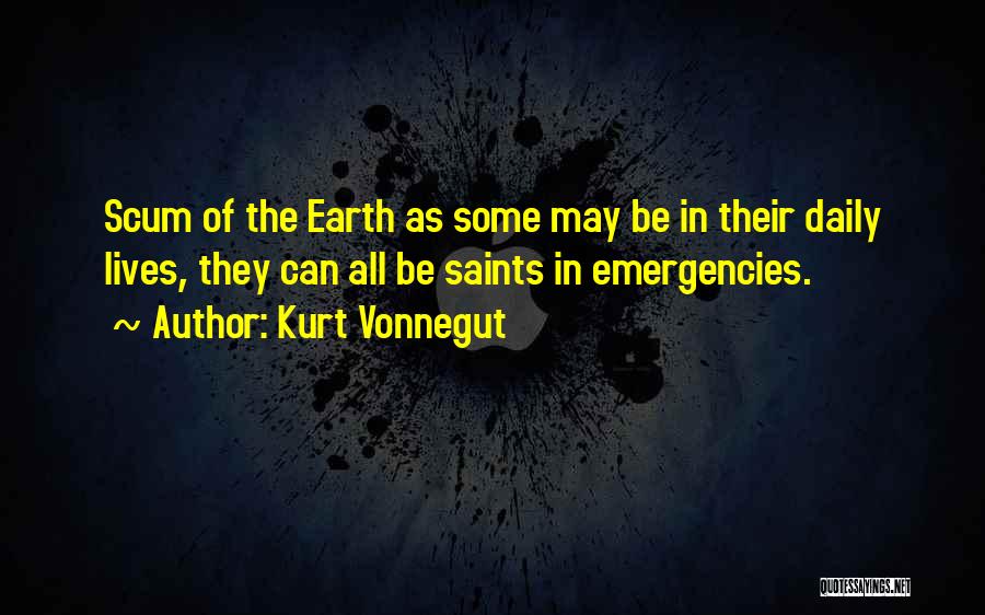 Kurt Vonnegut Quotes: Scum Of The Earth As Some May Be In Their Daily Lives, They Can All Be Saints In Emergencies.