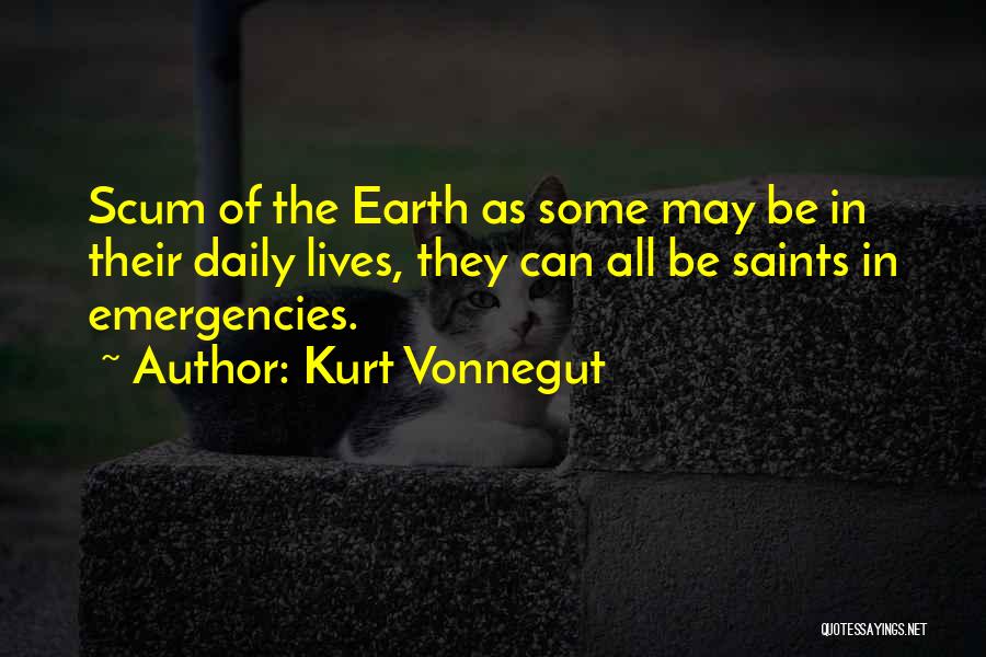 Kurt Vonnegut Quotes: Scum Of The Earth As Some May Be In Their Daily Lives, They Can All Be Saints In Emergencies.