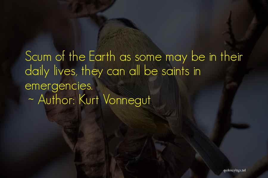 Kurt Vonnegut Quotes: Scum Of The Earth As Some May Be In Their Daily Lives, They Can All Be Saints In Emergencies.