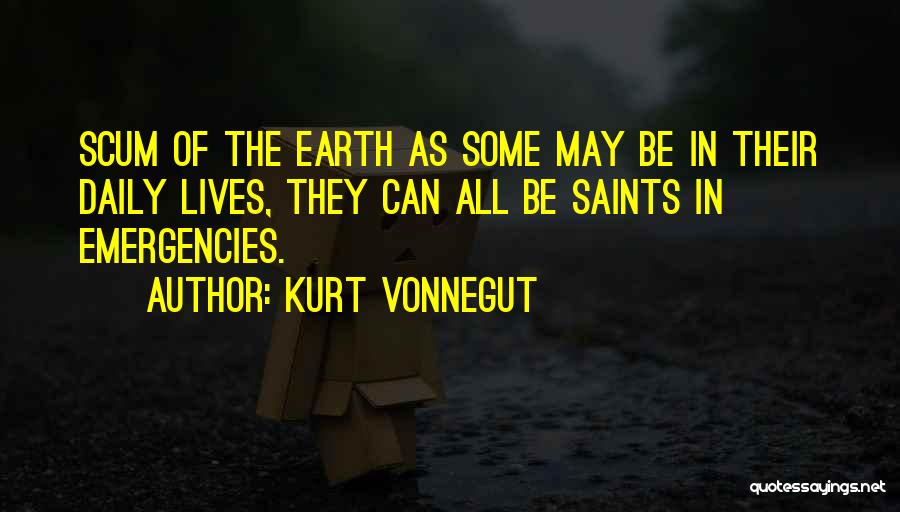 Kurt Vonnegut Quotes: Scum Of The Earth As Some May Be In Their Daily Lives, They Can All Be Saints In Emergencies.