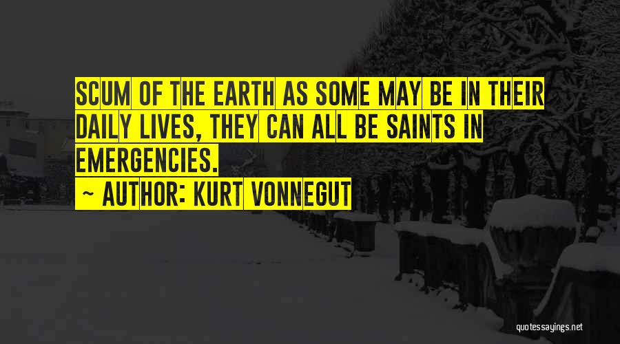 Kurt Vonnegut Quotes: Scum Of The Earth As Some May Be In Their Daily Lives, They Can All Be Saints In Emergencies.