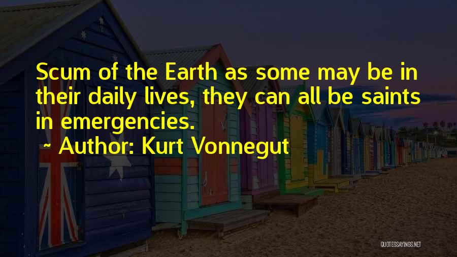 Kurt Vonnegut Quotes: Scum Of The Earth As Some May Be In Their Daily Lives, They Can All Be Saints In Emergencies.