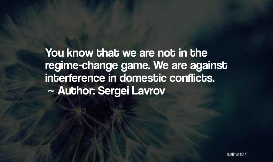 Sergei Lavrov Quotes: You Know That We Are Not In The Regime-change Game. We Are Against Interference In Domestic Conflicts.