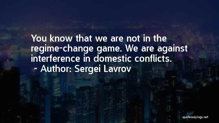 Sergei Lavrov Quotes: You Know That We Are Not In The Regime-change Game. We Are Against Interference In Domestic Conflicts.