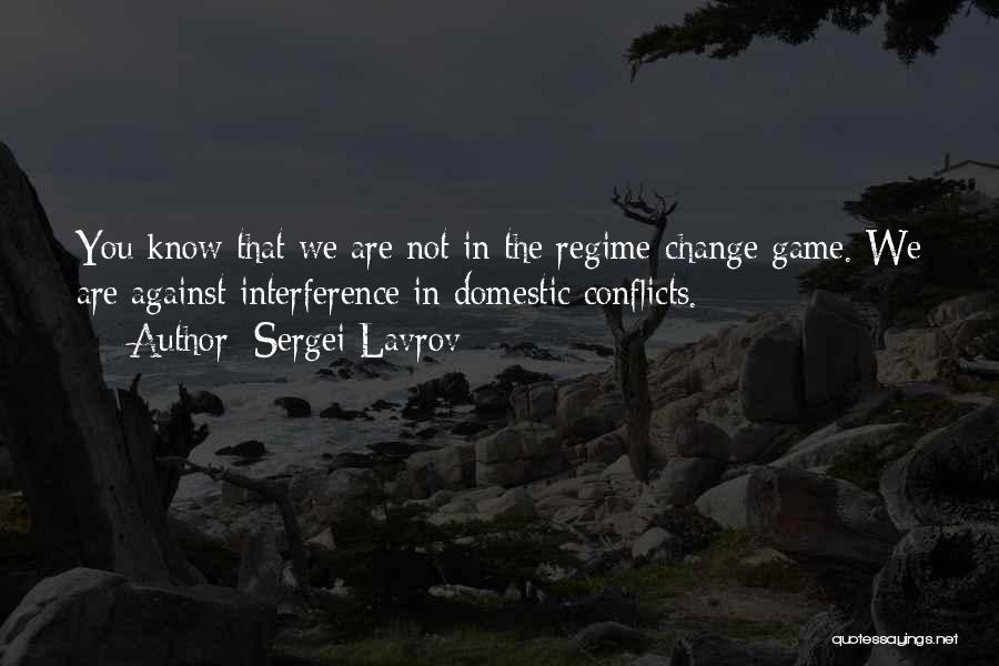 Sergei Lavrov Quotes: You Know That We Are Not In The Regime-change Game. We Are Against Interference In Domestic Conflicts.