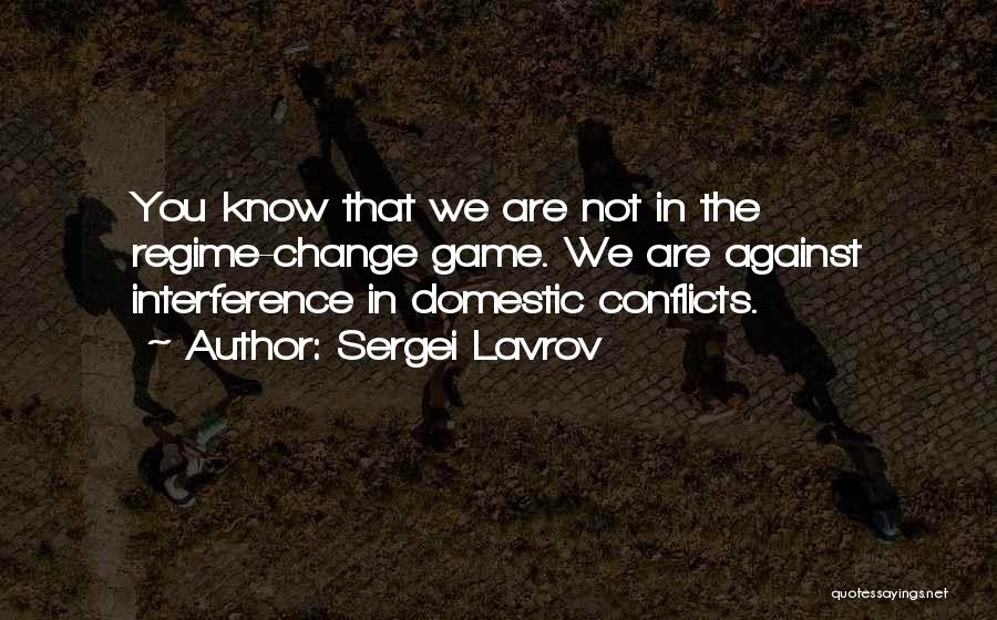 Sergei Lavrov Quotes: You Know That We Are Not In The Regime-change Game. We Are Against Interference In Domestic Conflicts.