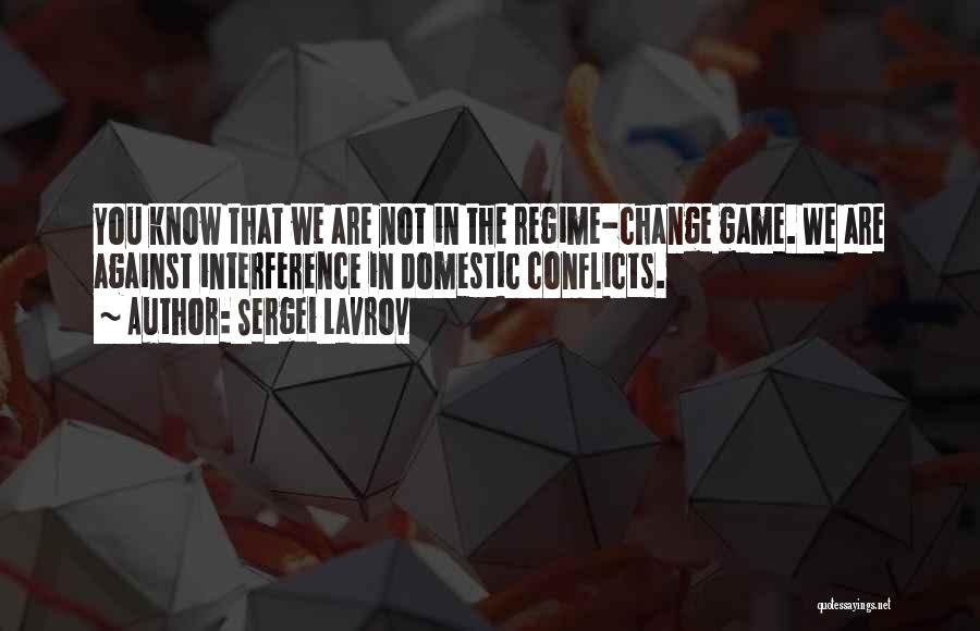 Sergei Lavrov Quotes: You Know That We Are Not In The Regime-change Game. We Are Against Interference In Domestic Conflicts.