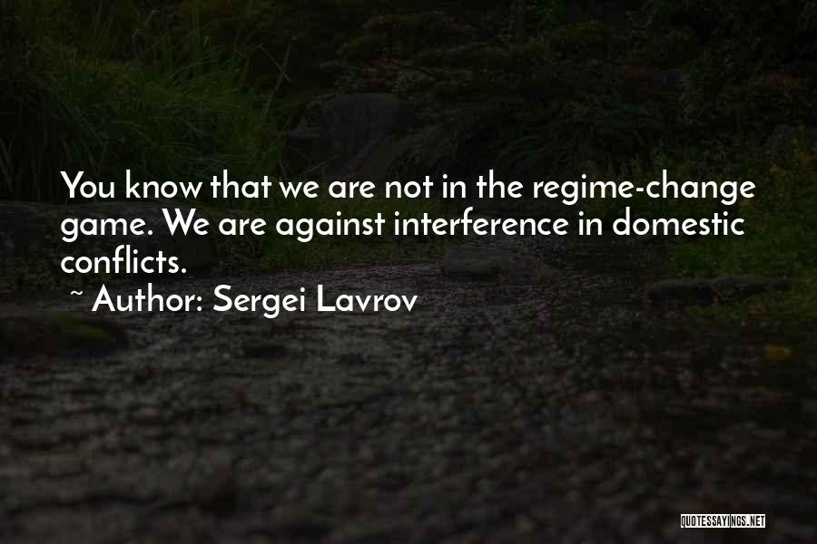 Sergei Lavrov Quotes: You Know That We Are Not In The Regime-change Game. We Are Against Interference In Domestic Conflicts.