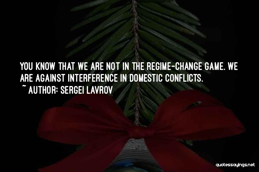 Sergei Lavrov Quotes: You Know That We Are Not In The Regime-change Game. We Are Against Interference In Domestic Conflicts.