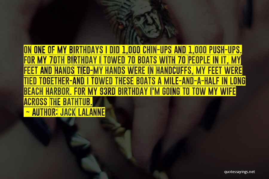 Jack LaLanne Quotes: On One Of My Birthdays I Did 1,000 Chin-ups And 1,000 Push-ups. For My 70th Birthday I Towed 70 Boats