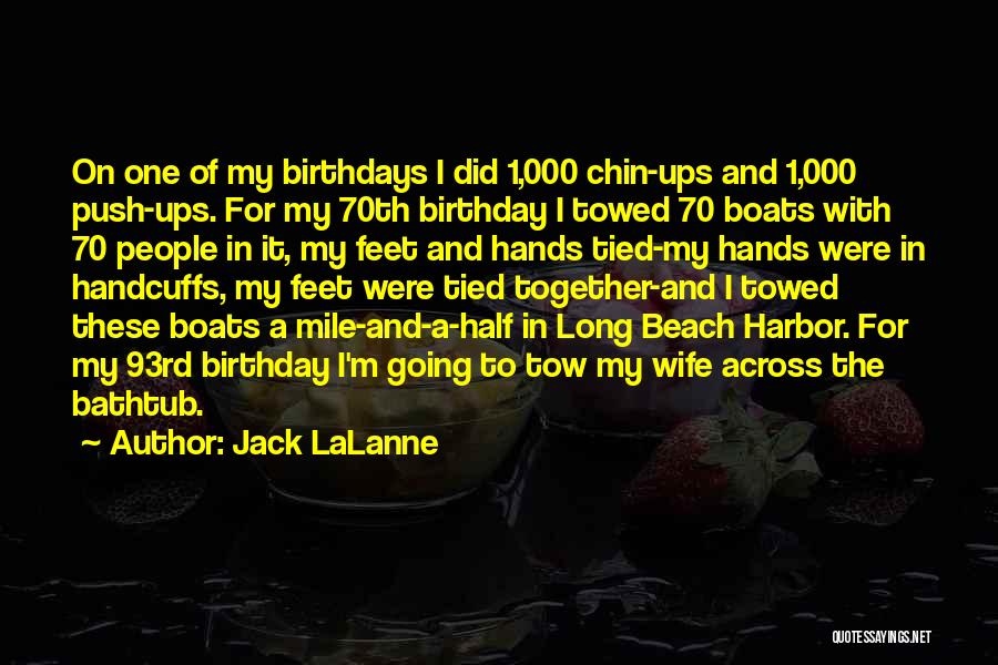 Jack LaLanne Quotes: On One Of My Birthdays I Did 1,000 Chin-ups And 1,000 Push-ups. For My 70th Birthday I Towed 70 Boats