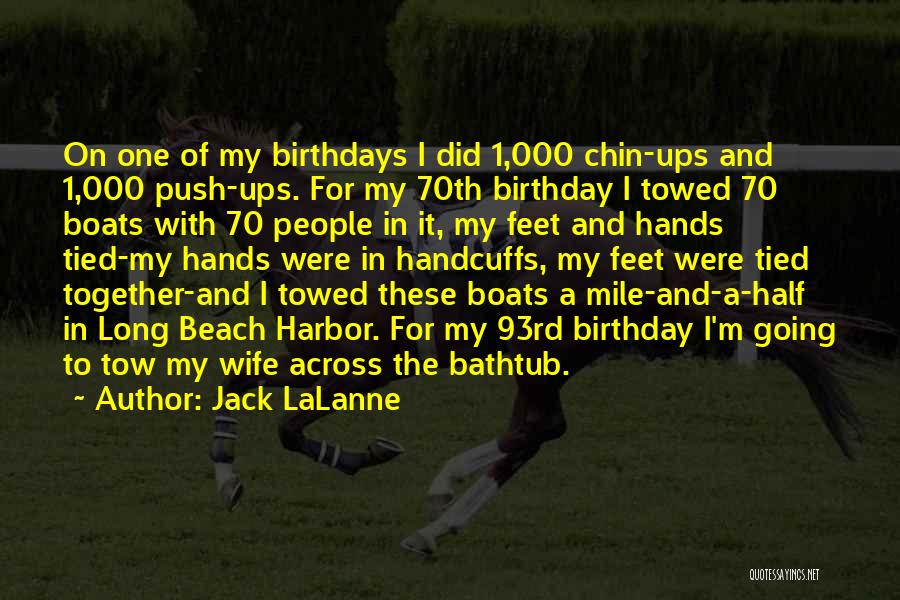 Jack LaLanne Quotes: On One Of My Birthdays I Did 1,000 Chin-ups And 1,000 Push-ups. For My 70th Birthday I Towed 70 Boats