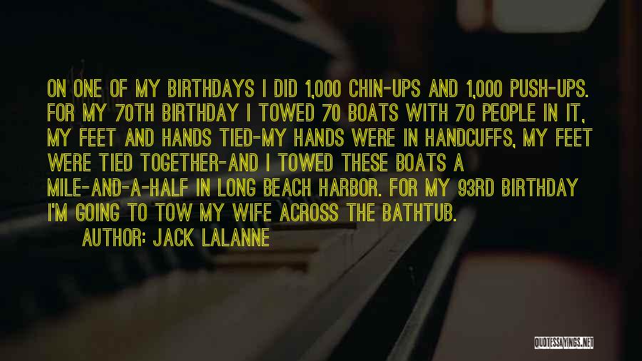 Jack LaLanne Quotes: On One Of My Birthdays I Did 1,000 Chin-ups And 1,000 Push-ups. For My 70th Birthday I Towed 70 Boats