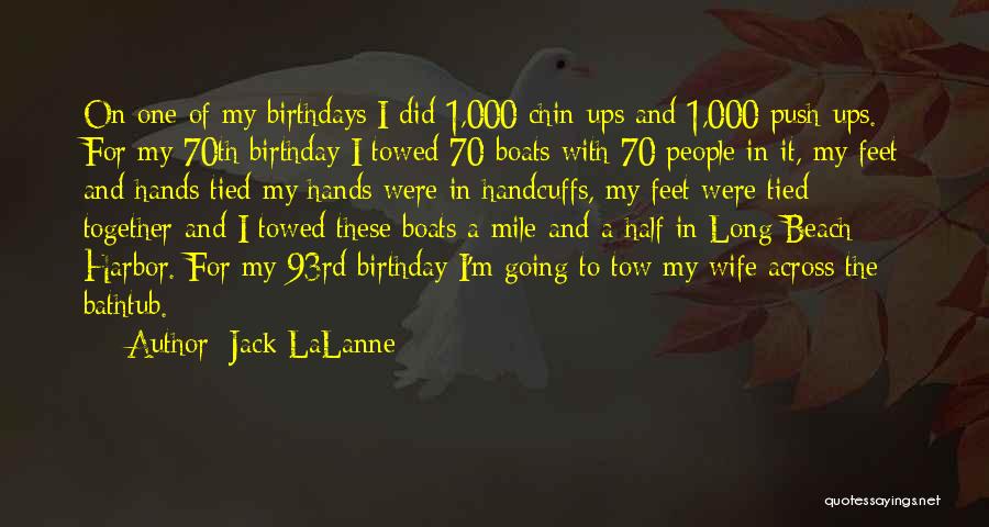 Jack LaLanne Quotes: On One Of My Birthdays I Did 1,000 Chin-ups And 1,000 Push-ups. For My 70th Birthday I Towed 70 Boats