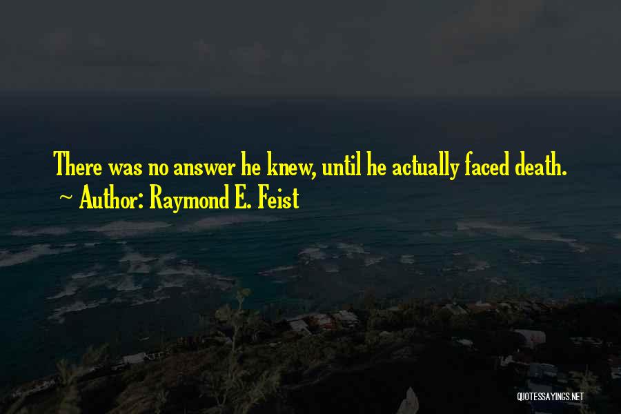 Raymond E. Feist Quotes: There Was No Answer He Knew, Until He Actually Faced Death.