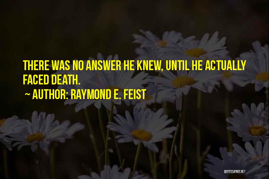 Raymond E. Feist Quotes: There Was No Answer He Knew, Until He Actually Faced Death.