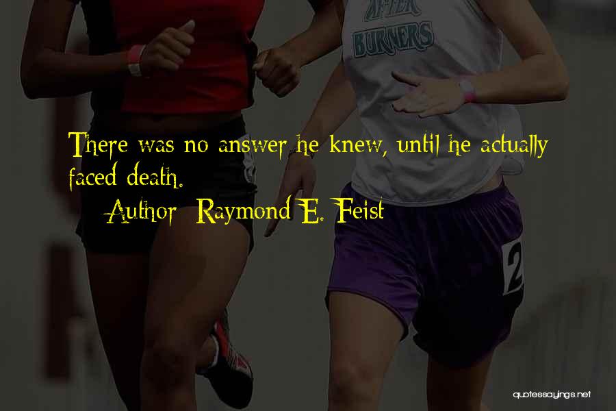 Raymond E. Feist Quotes: There Was No Answer He Knew, Until He Actually Faced Death.