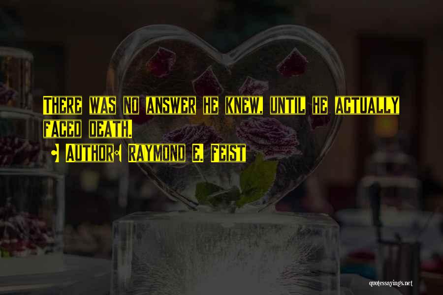 Raymond E. Feist Quotes: There Was No Answer He Knew, Until He Actually Faced Death.