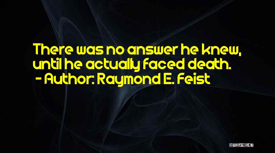 Raymond E. Feist Quotes: There Was No Answer He Knew, Until He Actually Faced Death.