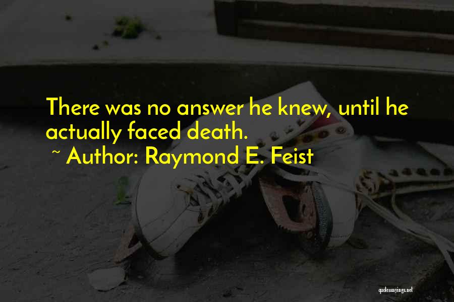 Raymond E. Feist Quotes: There Was No Answer He Knew, Until He Actually Faced Death.