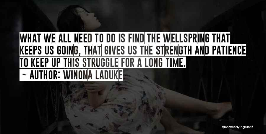 Winona LaDuke Quotes: What We All Need To Do Is Find The Wellspring That Keeps Us Going, That Gives Us The Strength And