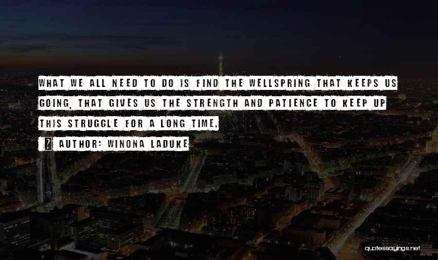 Winona LaDuke Quotes: What We All Need To Do Is Find The Wellspring That Keeps Us Going, That Gives Us The Strength And