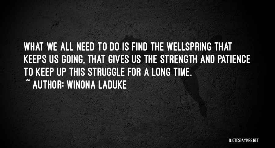 Winona LaDuke Quotes: What We All Need To Do Is Find The Wellspring That Keeps Us Going, That Gives Us The Strength And