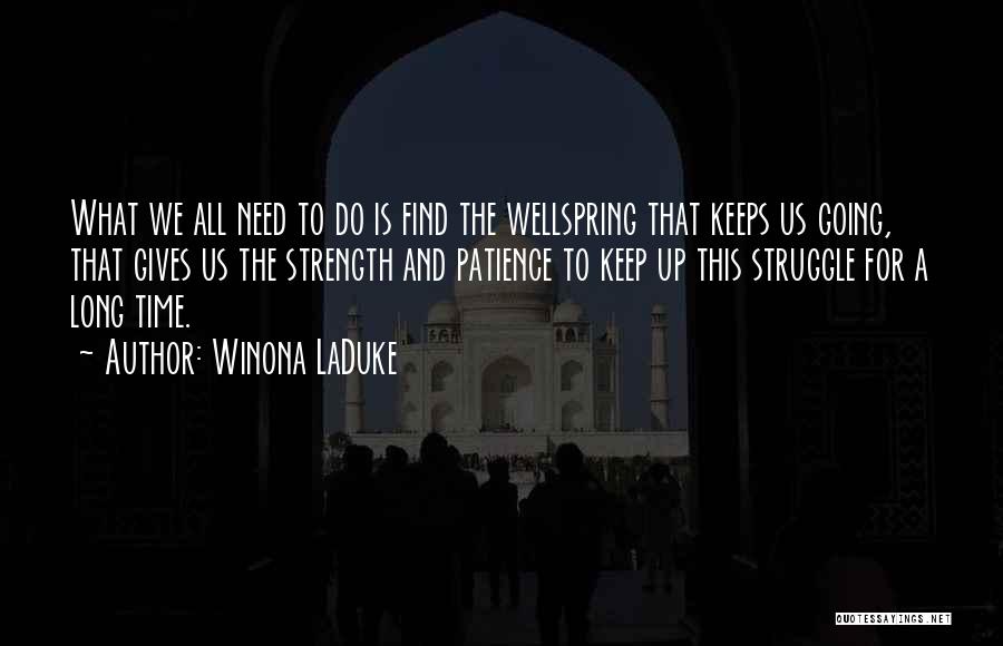 Winona LaDuke Quotes: What We All Need To Do Is Find The Wellspring That Keeps Us Going, That Gives Us The Strength And