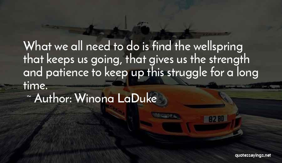 Winona LaDuke Quotes: What We All Need To Do Is Find The Wellspring That Keeps Us Going, That Gives Us The Strength And