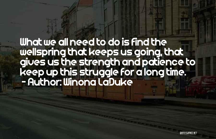 Winona LaDuke Quotes: What We All Need To Do Is Find The Wellspring That Keeps Us Going, That Gives Us The Strength And