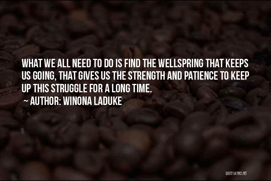 Winona LaDuke Quotes: What We All Need To Do Is Find The Wellspring That Keeps Us Going, That Gives Us The Strength And