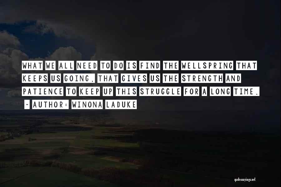 Winona LaDuke Quotes: What We All Need To Do Is Find The Wellspring That Keeps Us Going, That Gives Us The Strength And