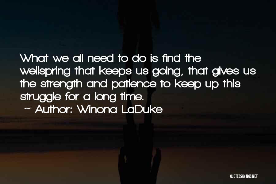Winona LaDuke Quotes: What We All Need To Do Is Find The Wellspring That Keeps Us Going, That Gives Us The Strength And