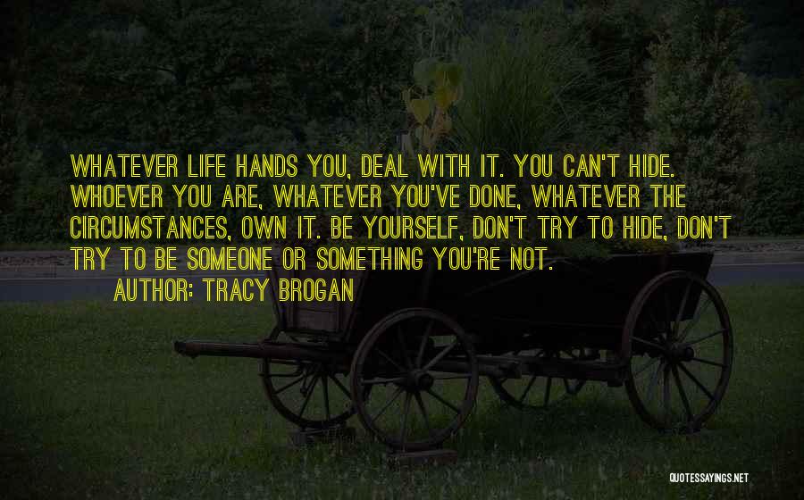 Tracy Brogan Quotes: Whatever Life Hands You, Deal With It. You Can't Hide. Whoever You Are, Whatever You've Done, Whatever The Circumstances, Own