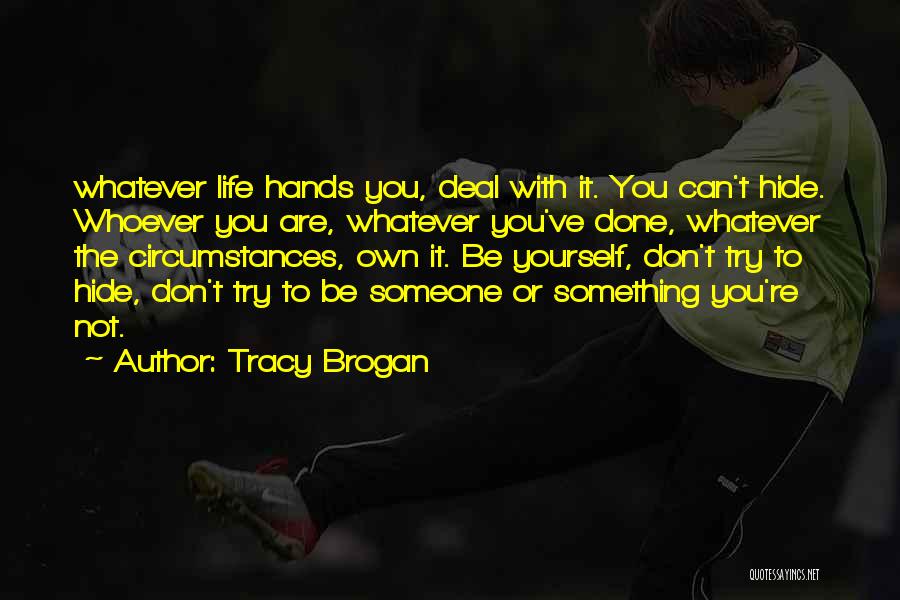 Tracy Brogan Quotes: Whatever Life Hands You, Deal With It. You Can't Hide. Whoever You Are, Whatever You've Done, Whatever The Circumstances, Own