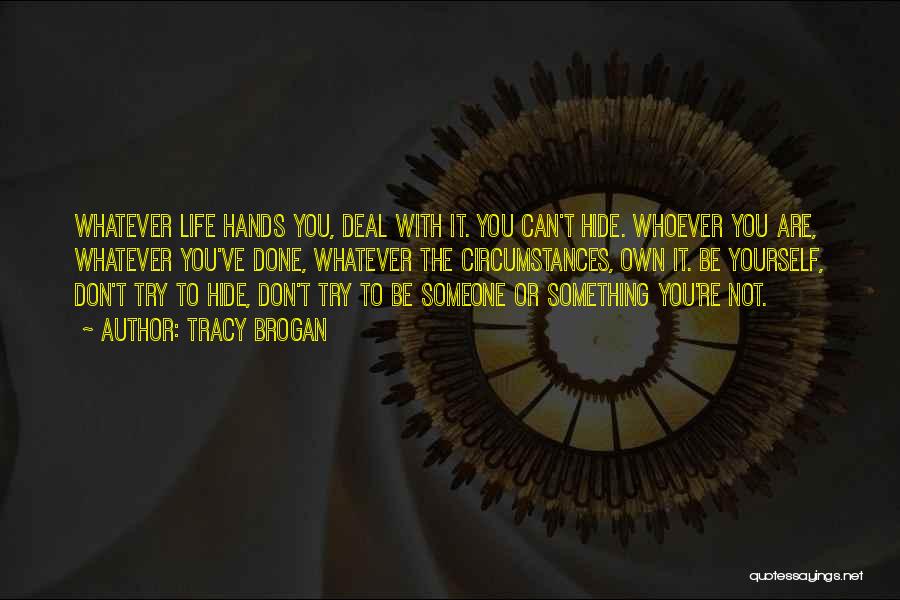 Tracy Brogan Quotes: Whatever Life Hands You, Deal With It. You Can't Hide. Whoever You Are, Whatever You've Done, Whatever The Circumstances, Own