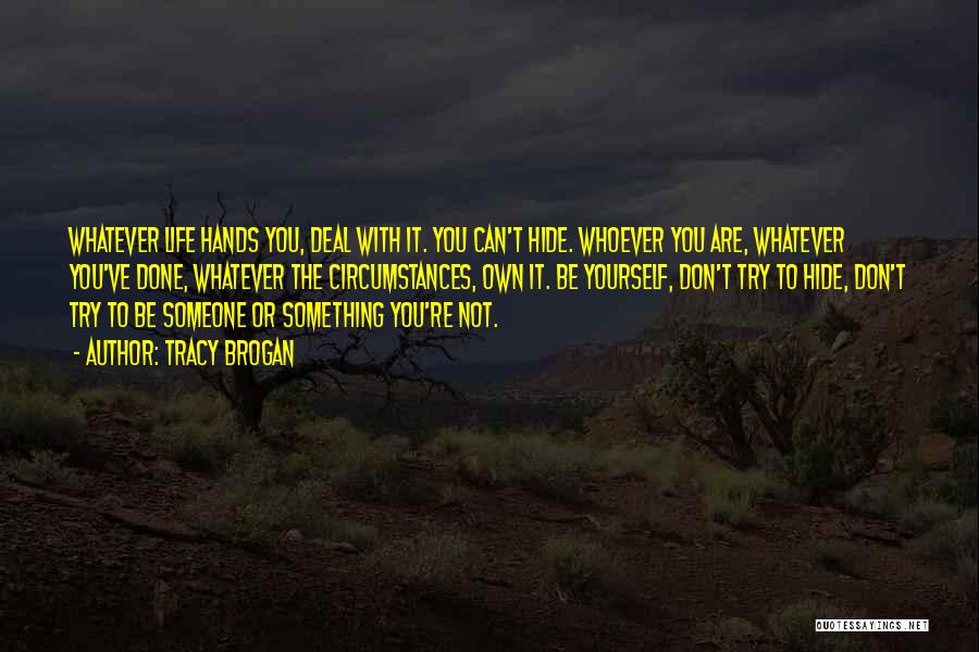 Tracy Brogan Quotes: Whatever Life Hands You, Deal With It. You Can't Hide. Whoever You Are, Whatever You've Done, Whatever The Circumstances, Own