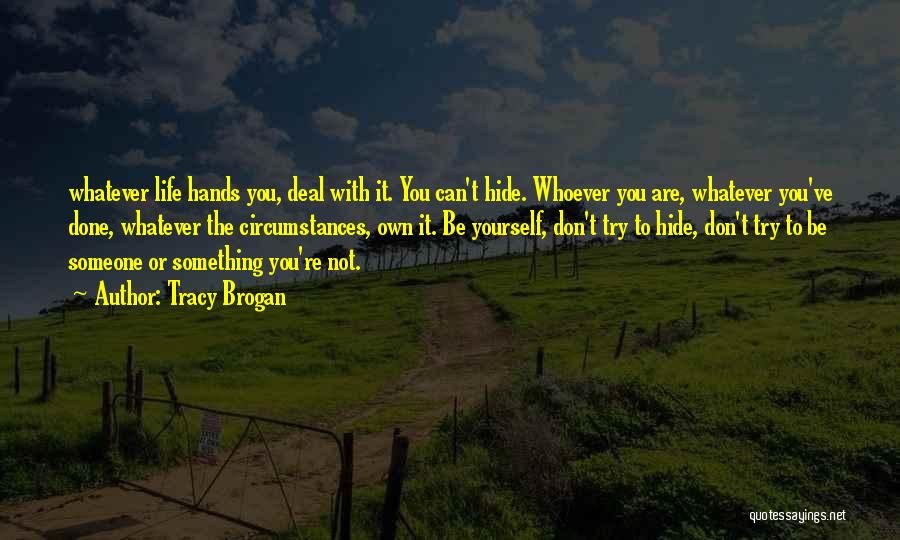 Tracy Brogan Quotes: Whatever Life Hands You, Deal With It. You Can't Hide. Whoever You Are, Whatever You've Done, Whatever The Circumstances, Own