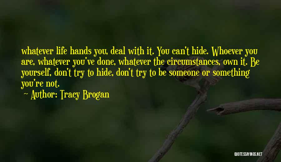 Tracy Brogan Quotes: Whatever Life Hands You, Deal With It. You Can't Hide. Whoever You Are, Whatever You've Done, Whatever The Circumstances, Own