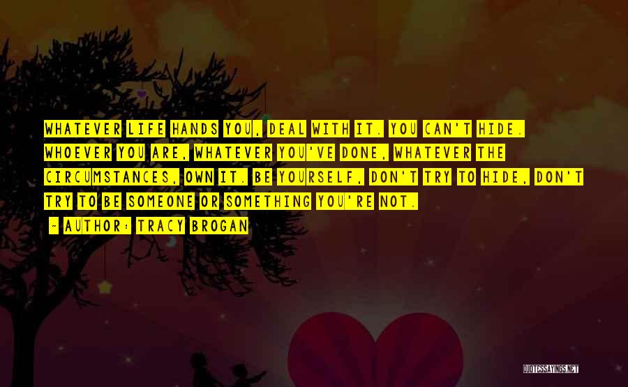 Tracy Brogan Quotes: Whatever Life Hands You, Deal With It. You Can't Hide. Whoever You Are, Whatever You've Done, Whatever The Circumstances, Own