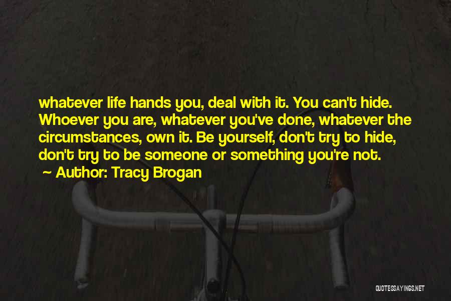 Tracy Brogan Quotes: Whatever Life Hands You, Deal With It. You Can't Hide. Whoever You Are, Whatever You've Done, Whatever The Circumstances, Own