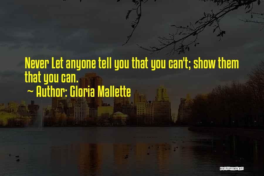 Gloria Mallette Quotes: Never Let Anyone Tell You That You Can't; Show Them That You Can.