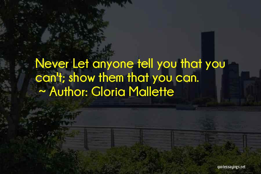 Gloria Mallette Quotes: Never Let Anyone Tell You That You Can't; Show Them That You Can.