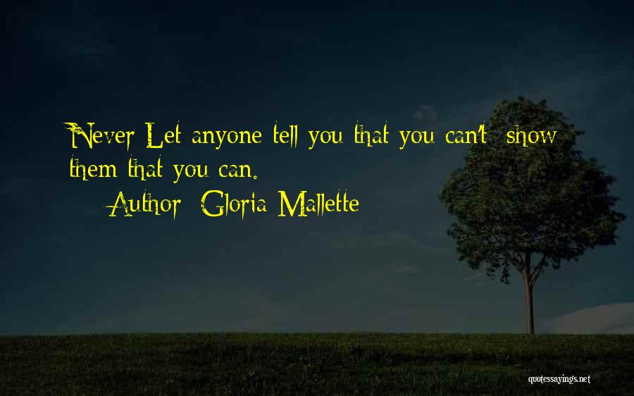 Gloria Mallette Quotes: Never Let Anyone Tell You That You Can't; Show Them That You Can.