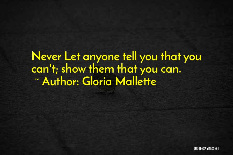 Gloria Mallette Quotes: Never Let Anyone Tell You That You Can't; Show Them That You Can.