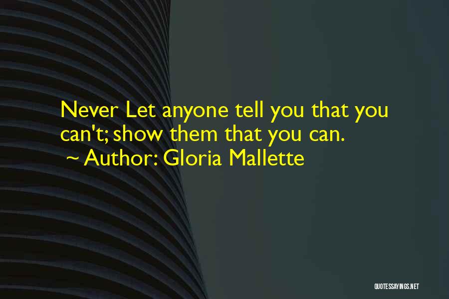 Gloria Mallette Quotes: Never Let Anyone Tell You That You Can't; Show Them That You Can.