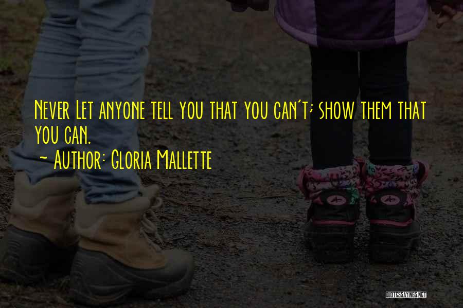 Gloria Mallette Quotes: Never Let Anyone Tell You That You Can't; Show Them That You Can.