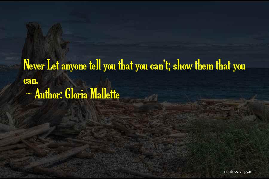 Gloria Mallette Quotes: Never Let Anyone Tell You That You Can't; Show Them That You Can.